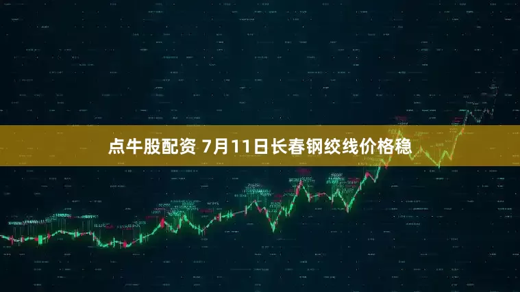 点牛股配资 7月11日长春钢绞线价格稳