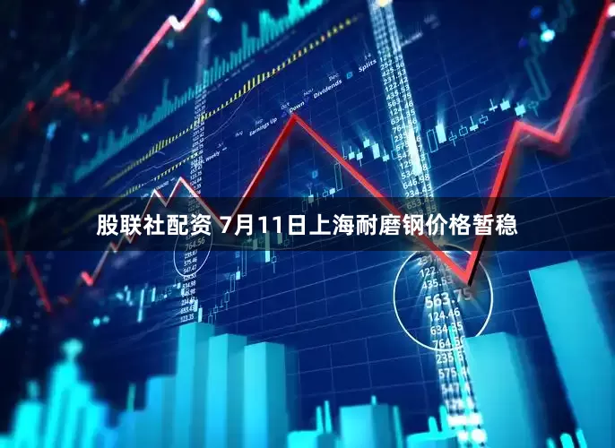 股联社配资 7月11日上海耐磨钢价格暂稳