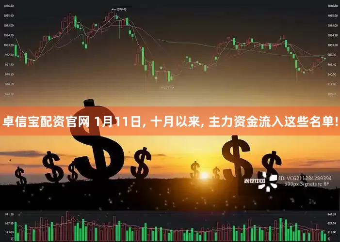 卓信宝配资官网 1月11日, 十月以来, 主力资金流入这些名单!