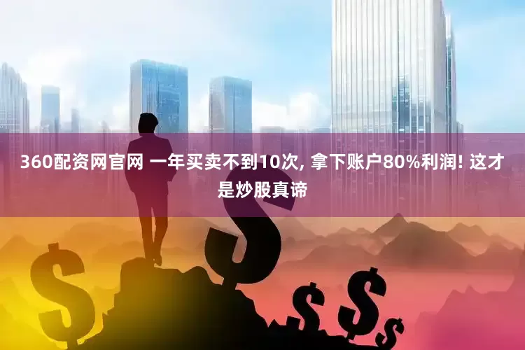 360配资网官网 一年买卖不到10次, 拿下账户80%利润! 这才是炒股真谛