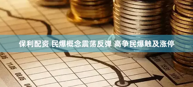 保利配资 民爆概念震荡反弹 高争民爆触及涨停