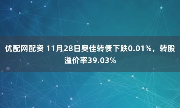 优配网配资 11月28日奥佳转债下跌0.01%，转股溢价率39.03%